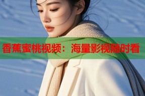 香蕉蜜桃视频：海量影视随时看