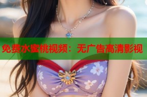 免费水蜜桃视频：无广告高清影视