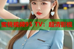 蜜桃视频95 TV：超清影视
