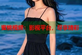 蜜桃视频：影视平台，尽享精彩