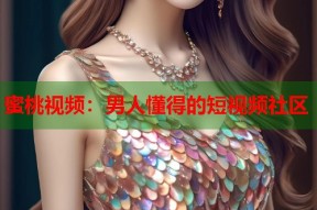 蜜桃视频：男人懂得的短视频社区