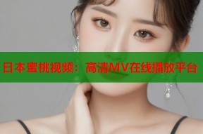 日本蜜桃视频：高清MV在线播放平台