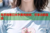免费观看日本水蜜桃视频，尽享清新画质