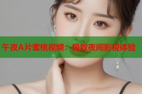 午夜A片蜜桃视频：极致夜间影视体验