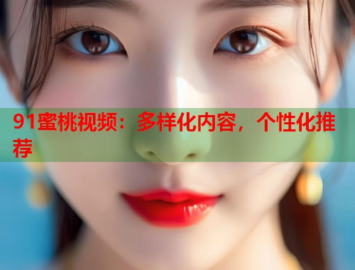 91蜜桃视频：多样化内容，个性化推荐  第1张