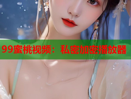 99蜜桃视频：私密加密播放器  第1张