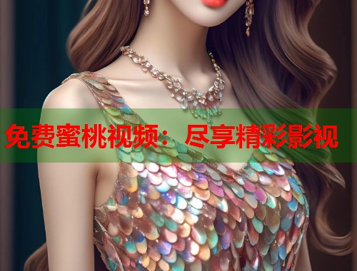 免费蜜桃视频：尽享精彩影视  第1张