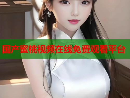 国产蜜桃视频在线免费观看平台  第1张