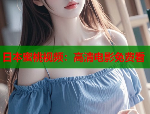 日本蜜桃视频：高清电影免费看  第1张