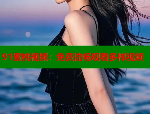 91蜜桃视频：免费流畅观看多样视频  第2张