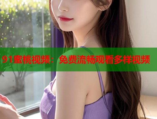 91蜜桃视频：免费流畅观看多样视频  第1张