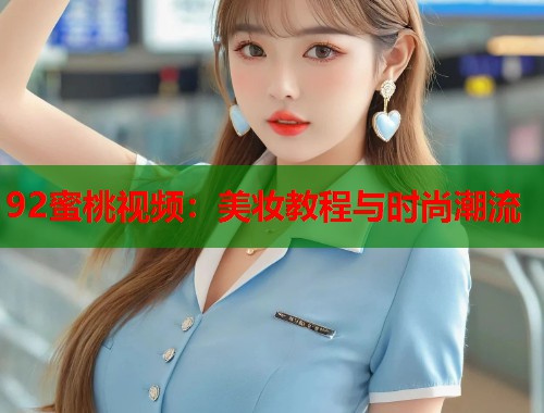 92蜜桃视频：美妆教程与时尚潮流  第1张