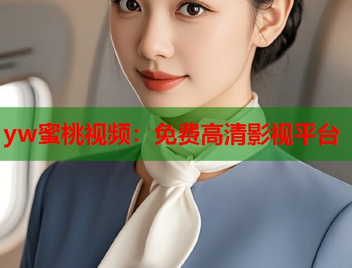 yw蜜桃视频：免费高清影视平台  第2张