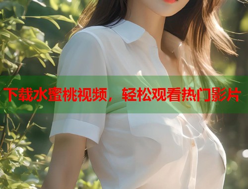 下载水蜜桃视频，轻松观看热门影片  第1张