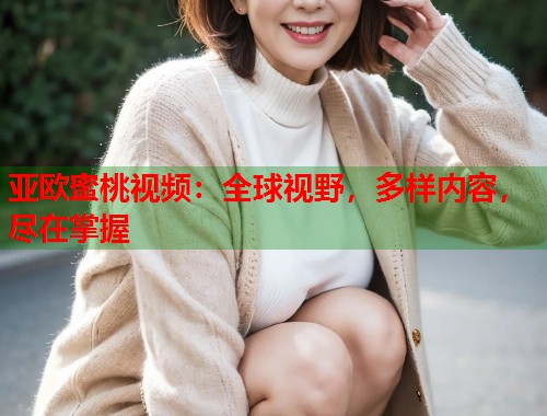 亚欧蜜桃视频：全球视野，多样内容，尽在掌握  第2张