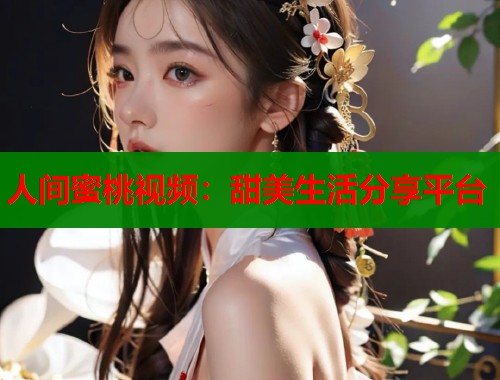 人间蜜桃视频：甜美生活分享平台  第2张