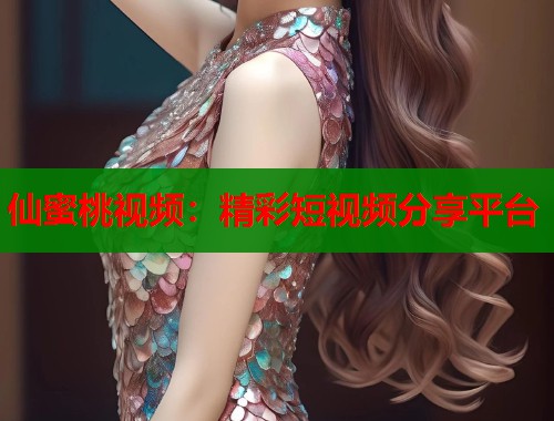 仙蜜桃视频：精彩短视频分享平台  第1张