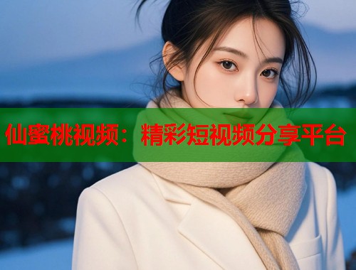 仙蜜桃视频：精彩短视频分享平台  第2张
