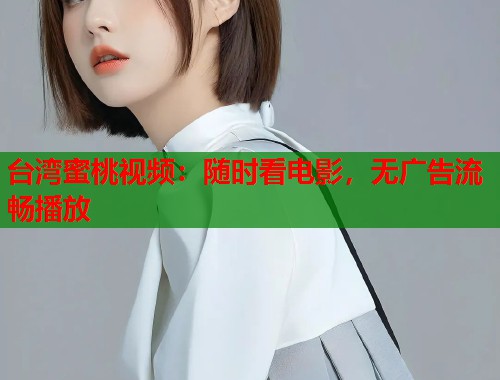 台湾蜜桃视频：随时看电影，无广告流畅播放  第1张