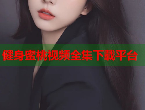 健身蜜桃视频全集下载平台  第1张
