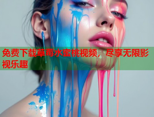 免费下载草莓水蜜桃视频，尽享无限影视乐趣  第1张