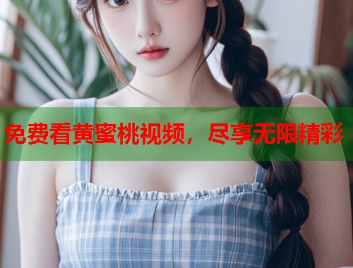 免费看黄蜜桃视频，尽享无限精彩  第1张