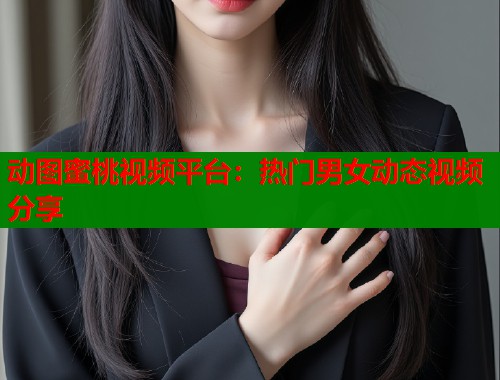 动图蜜桃视频平台：热门男女动态视频分享  第1张