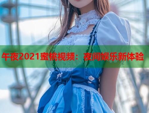 午夜2021蜜桃视频：夜间娱乐新体验  第1张