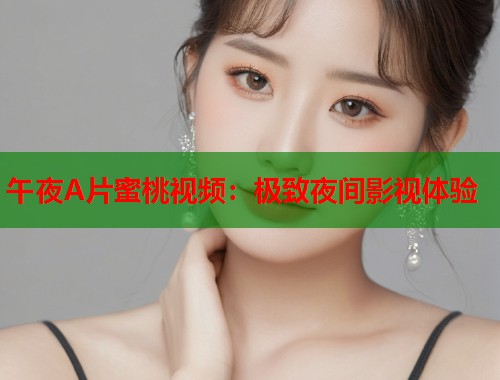 午夜A片蜜桃视频：极致夜间影视体验  第1张