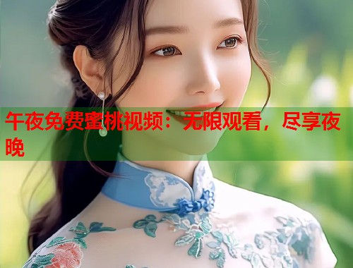 午夜免费蜜桃视频：无限观看，尽享夜晚  第1张