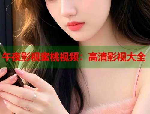 午夜影视蜜桃视频：高清影视大全  第1张