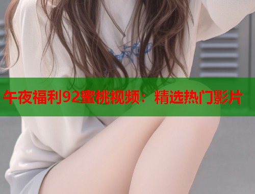 午夜福利92蜜桃视频：精选热门影片  第1张