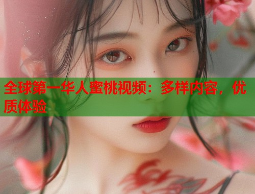 全球第一华人蜜桃视频：多样内容，优质体验  第1张