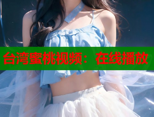 台湾蜜桃视频：在线播放  第1张