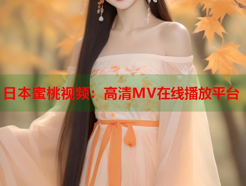 日本蜜桃视频：高清MV在线播放平台  第2张