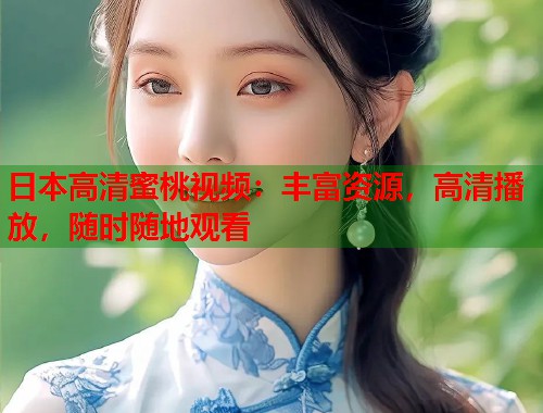 日本高清蜜桃视频：丰富资源，高清播放，随时随地观看  第1张
