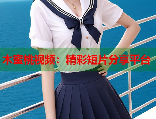 木蜜桃视频：精彩短片分享平台  第1张