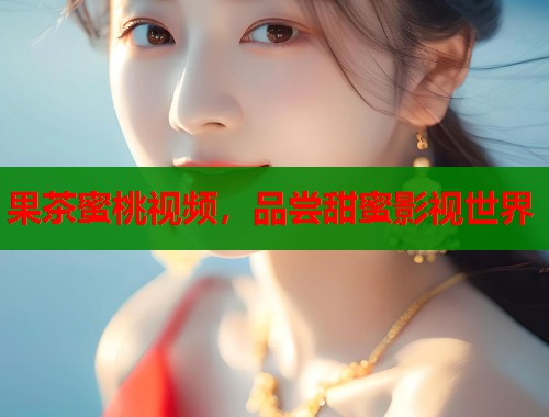 果茶蜜桃视频，品尝甜蜜影视世界  第2张