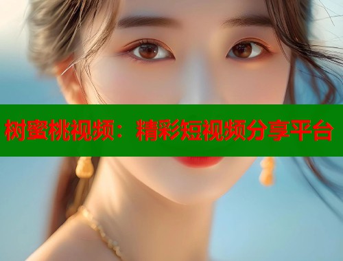 树蜜桃视频：精彩短视频分享平台  第1张