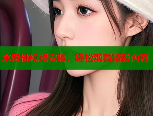 水蜜桃视频安装，轻松观看精彩内容  第1张