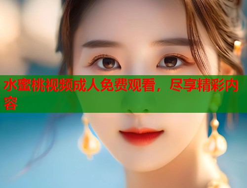 水蜜桃视频成人免费观看，尽享精彩内容  第1张