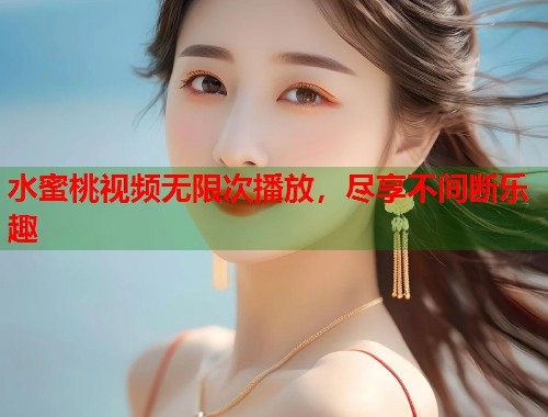 水蜜桃视频无限次播放，尽享不间断乐趣  第1张