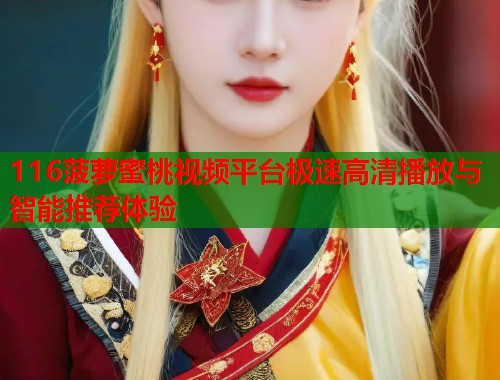 116菠萝蜜桃视频平台极速高清播放与智能推荐体验  第1张