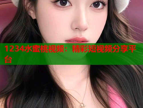 1234水蜜桃视频：精彩短视频分享平台  第1张