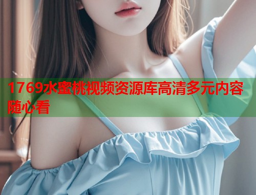 1769水蜜桃视频资源库高清多元内容随心看  第2张