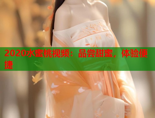 2020水蜜桃视频：品尝甜蜜，体验便捷  第1张