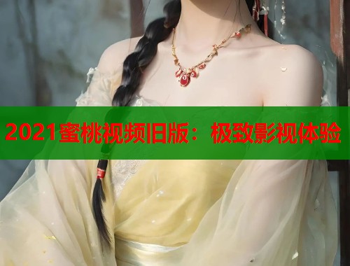 2021蜜桃视频旧版：极致影视体验  第1张