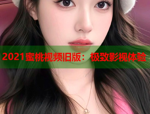 2021蜜桃视频旧版：极致影视体验  第2张