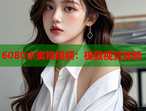 6080水蜜桃视频：极致视觉体验  第1张