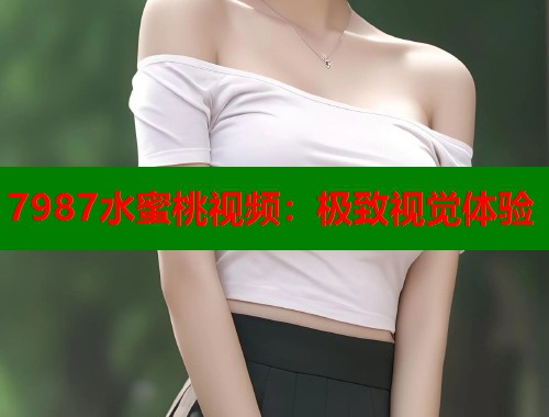 7987水蜜桃视频：极致视觉体验  第1张